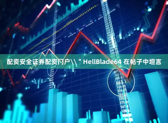 配资安全证券配资门户\＂HellBlade64 在帖子中坦言